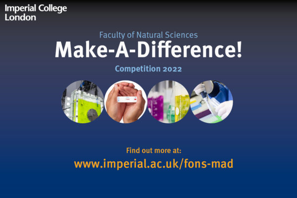 Faculty of Natural Sciences Make-A-Difference Competition 2022 Find out more at: www.imperial.ac.uk/fons-mad